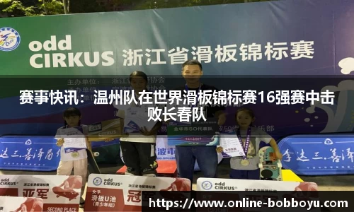 赛事快讯：温州队在世界滑板锦标赛16强赛中击败长春队