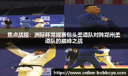 焦点战报：洲际杯常规赛包头柔道队对阵郑州柔道队的巅峰之战