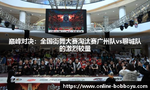 巅峰对决：全国街舞大赛淘汰赛广州队vs聊城队的激烈较量