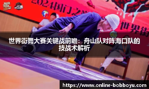 世界街舞大赛关键战前瞻：舟山队对阵海口队的技战术解析